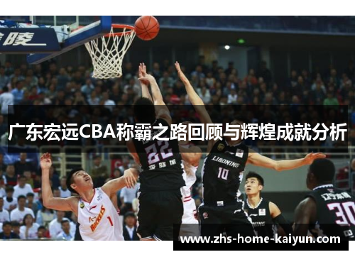 广东宏远CBA称霸之路回顾与辉煌成就分析