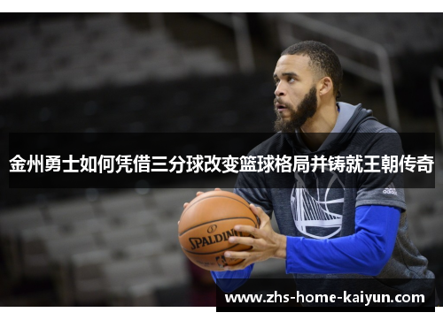 金州勇士如何凭借三分球改变篮球格局并铸就王朝传奇