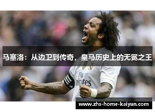 马塞洛：从边卫到传奇，皇马历史上的无冕之王