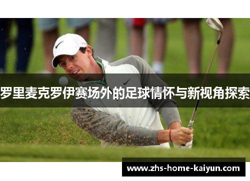 罗里麦克罗伊赛场外的足球情怀与新视角探索