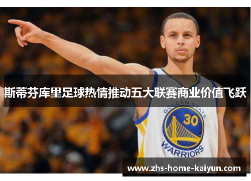 斯蒂芬库里足球热情推动五大联赛商业价值飞跃