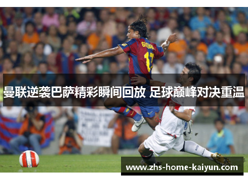曼联逆袭巴萨精彩瞬间回放 足球巅峰对决重温