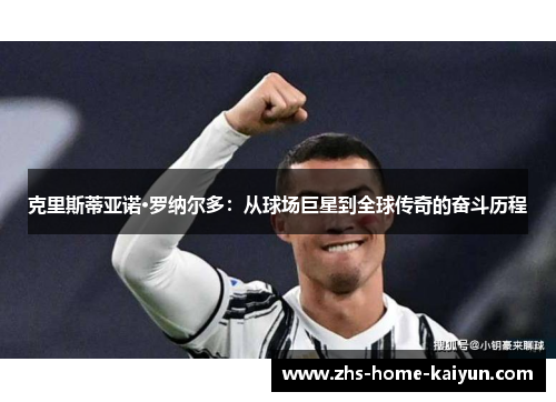 克里斯蒂亚诺·罗纳尔多：从球场巨星到全球传奇的奋斗历程