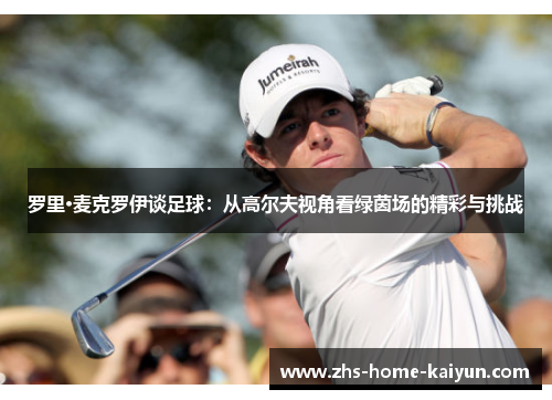 罗里·麦克罗伊谈足球：从高尔夫视角看绿茵场的精彩与挑战